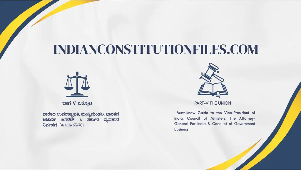 Vice-President of India, Council of Ministers, The Attorney-General For India & Conduct of Government Business (PART-V THE UNION – Articles 63–78