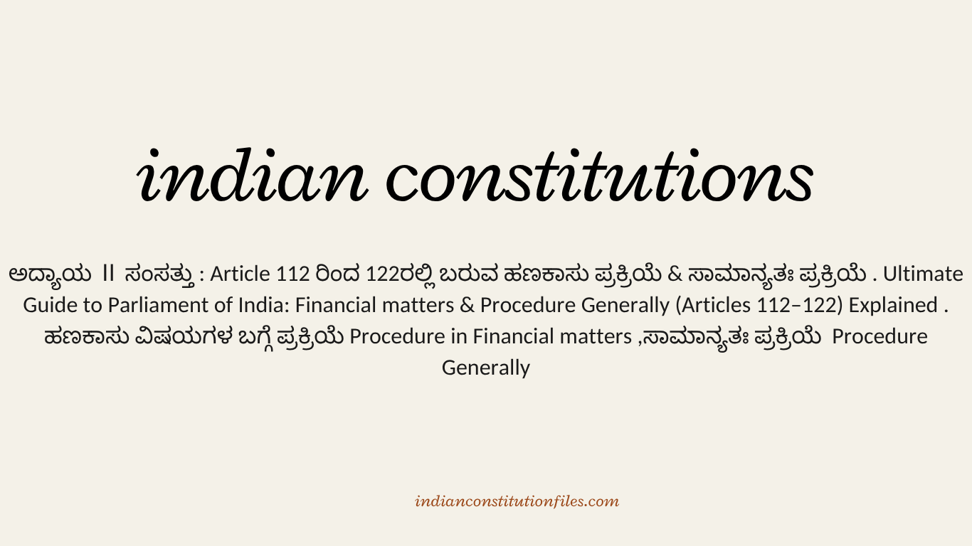 ಅದ್ಯಾಯ Ⅱ ಸಂಸತ್ತು : Article 112 ರಿಂದ 122ರಲ್ಲಿ ಬರುವ  ಹಣಕಾಸು ಪ್ರಕ್ರಿಯೆ & ಸಾಮಾನ್ಯತಃ ಪ್ರಕ್ರಿಯೆ . Ultimate Guide to Parliament of India:  Financial matters & Procedure Generally (Articles 112–122) Explained .